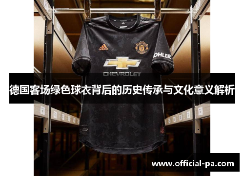 德国客场绿色球衣背后的历史传承与文化意义解析