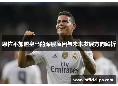 恩佐不加盟皇马的深层原因与未来发展方向解析