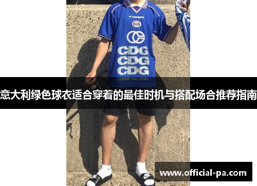 意大利绿色球衣适合穿着的最佳时机与搭配场合推荐指南 意大利绿色球衣适合穿着的最佳时机与搭配场合推荐指南