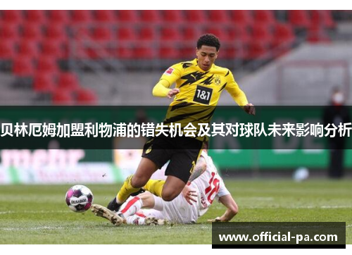 贝林厄姆加盟利物浦的错失机会及其对球队未来影响分析