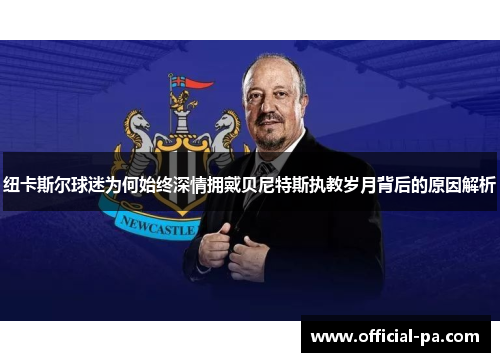 纽卡斯尔球迷为何始终深情拥戴贝尼特斯执教岁月背后的原因解析