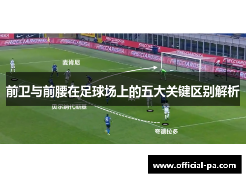 前卫与前腰在足球场上的五大关键区别解析 前卫与前腰在足球场上的五大关键区别解析