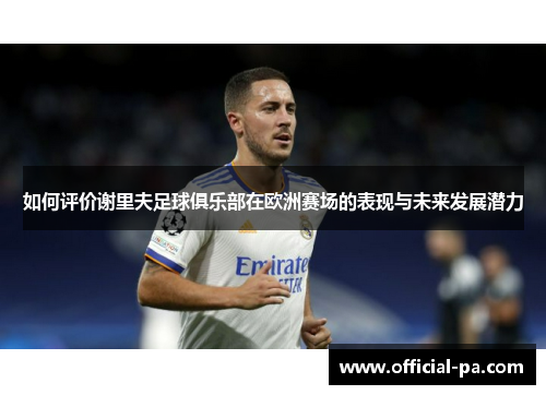 如何评价谢里夫足球俱乐部在欧洲赛场的表现与未来发展潜力 如何评价谢里夫足球俱乐部在欧洲赛场的表现与未来发展潜力
