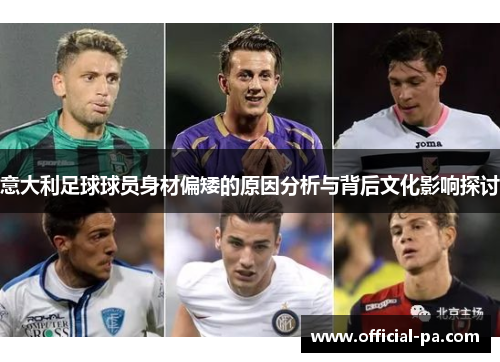 意大利足球球员身材偏矮的原因分析与背后文化影响探讨 意大利足球球员身材偏矮的原因分析与背后文化影响探讨