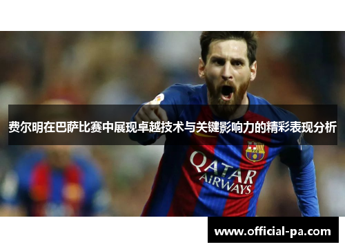 费尔明在巴萨比赛中展现卓越技术与关键影响力的精彩表现分析 费尔明在巴萨比赛中展现卓越技术与关键影响力的精彩表现分析