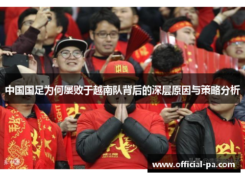 中国国足为何屡败于越南队背后的深层原因与策略分析