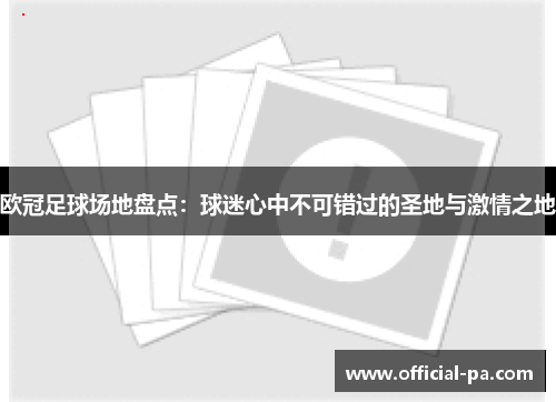 欧冠足球场地盘点:球迷心中不可错过的圣地与激情之地 欧冠足球场地盘点:球迷心中不可错过的圣地与激情之地