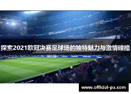 探索2021欧冠决赛足球场的独特魅力与激情碰撞 探索2021欧冠决赛足球场的独特魅力与激情碰撞