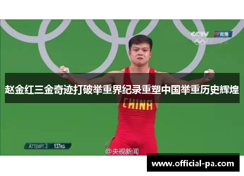 赵金红三金奇迹打破举重界纪录重塑中国举重历史辉煌 赵金红三金奇迹打破举重界纪录重塑中国举重历史辉煌