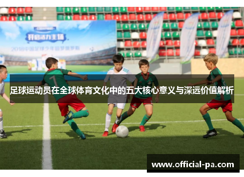足球运动员在全球体育文化中的五大核心意义与深远价值解析
