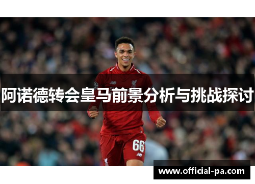 阿诺德转会皇马前景分析与挑战探讨 阿诺德转会皇马前景分析与挑战探讨