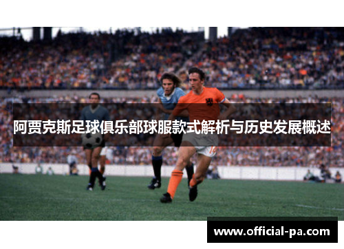 阿贾克斯足球俱乐部球服款式解析与历史发展概述 阿贾克斯足球俱乐部球服款式解析与历史发展概述