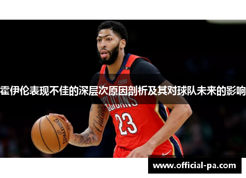 霍伊伦表现不佳的深层次原因剖析及其对球队未来的影响 霍伊伦表现不佳的深层次原因剖析及其对球队未来的影响