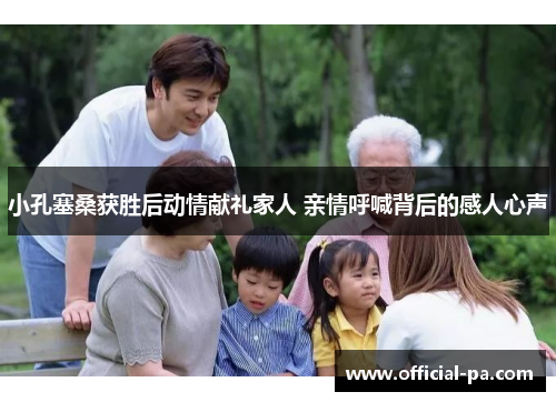 小孔塞桑获胜后动情献礼家人 亲情呼喊背后的感人心声