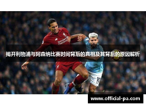 揭开利物浦与阿森纳比赛时间背后的真相及其背后的原因解析