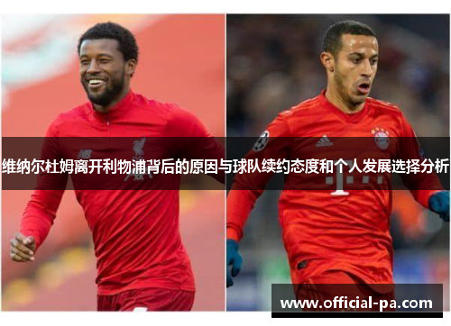 维纳尔杜姆离开利物浦背后的原因与球队续约态度和个人发展选择分析