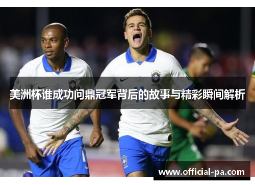 美洲杯谁成功问鼎冠军背后的故事与精彩瞬间解析 美洲杯谁成功问鼎冠军背后的故事与精彩瞬间解析