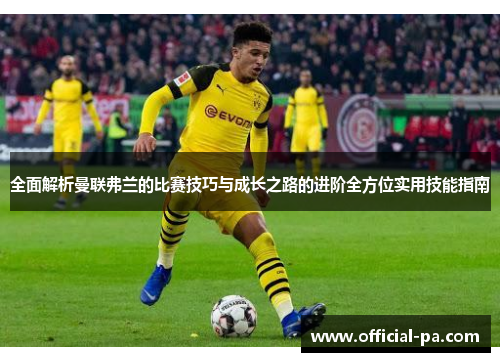 全面解析曼联弗兰的比赛技巧与成长之路的进阶全方位实用技能指南