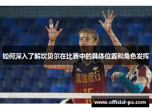 如何深入了解坎贝尔在比赛中的具体位置和角色发挥