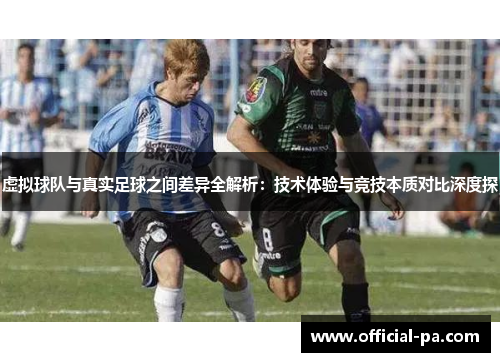 虚拟球队与真实足球之间差异全解析：技术体验与竞技本质对比深度探