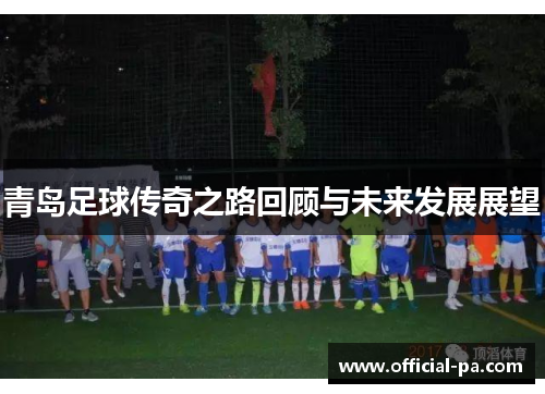 青岛足球传奇之路回顾与未来发展展望