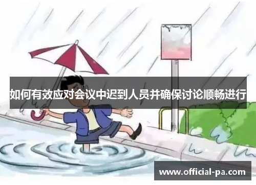如何有效应对会议中迟到人员并确保讨论顺畅进行 如何有效应对会议中迟到人员并确保讨论顺畅进行