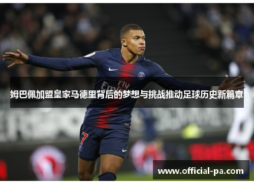 姆巴佩加盟皇家马德里背后的梦想与挑战推动足球历史新篇章 姆巴佩加盟皇家马德里背后的梦想与挑战推动足球历史新篇章