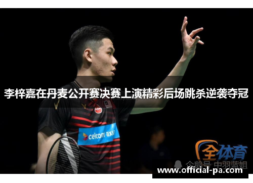 李梓嘉在丹麦公开赛决赛上演精彩后场跳杀逆袭夺冠 李梓嘉在丹麦公开赛决赛上演精彩后场跳杀逆袭夺冠