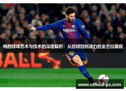 梅西球场艺术与技术的深度解析:从控球到创造力的全方位展现 梅西球场艺术与技术的深度解析:从控球到创造力的全方位展现