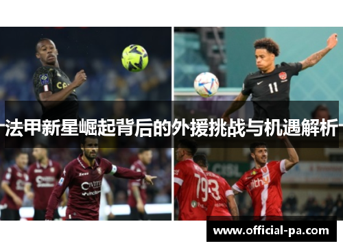 法甲新星崛起背后的外援挑战与机遇解析 法甲新星崛起背后的外援挑战与机遇解析
