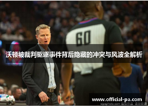 沃顿被裁判驱逐事件背后隐藏的冲突与风波全解析 沃顿被裁判驱逐事件背后隐藏的冲突与风波全解析