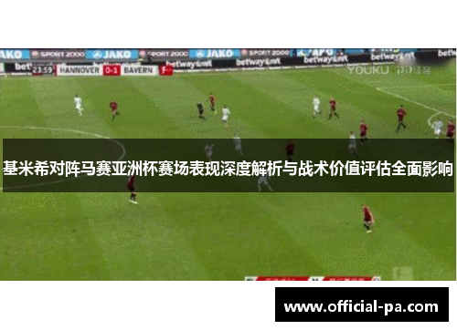基米希对阵马赛亚洲杯赛场表现深度解析与战术价值评估全面影响 基米希对阵马赛亚洲杯赛场表现深度解析与战术价值评估全面影响