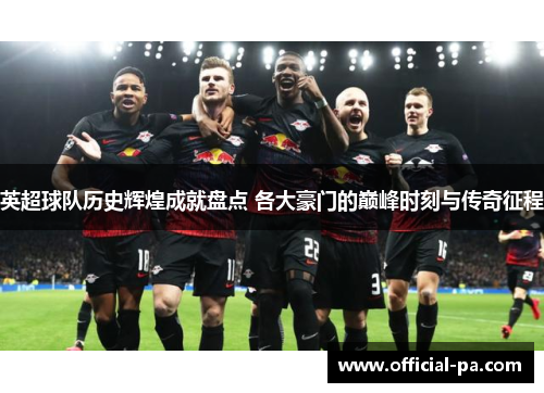 英超球队历史辉煌成就盘点 各大豪门的巅峰时刻与传奇征程 英超球队历史辉煌成就盘点 各大豪门的巅峰时刻与传奇征程