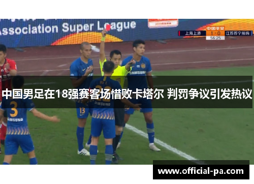 中国男足在18强赛客场惜败卡塔尔 判罚争议引发热议 中国男足在18强赛客场惜败卡塔尔 判罚争议引发热议