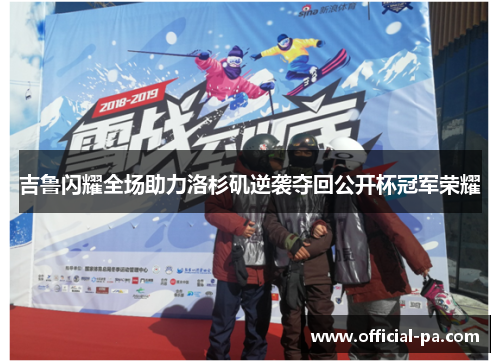 吉鲁闪耀全场助力洛杉矶逆袭夺回公开杯冠军荣耀