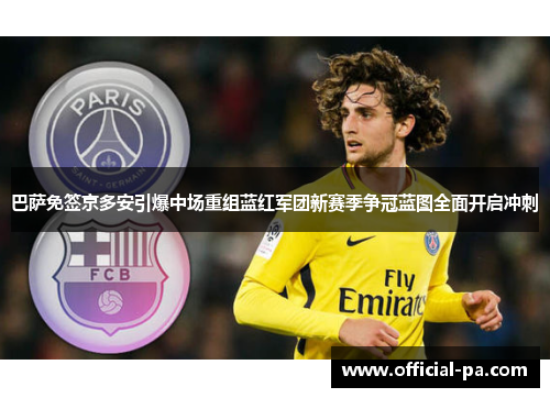 巴萨免签京多安引爆中场重组蓝红军团新赛季争冠蓝图全面开启冲刺 巴萨免签京多安引爆中场重组蓝红军团新赛季争冠蓝图全面开启冲刺