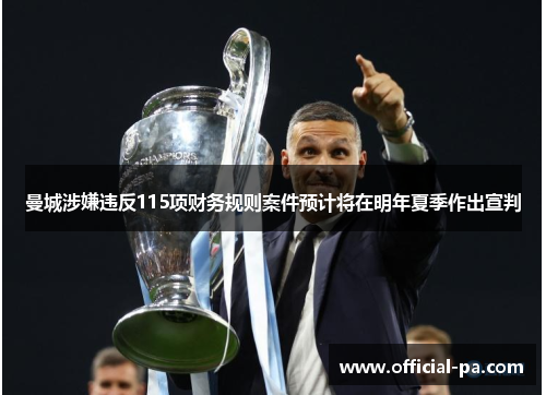 曼城涉嫌违反115项财务规则案件预计将在明年夏季作出宣判 曼城涉嫌违反115项财务规则案件预计将在明年夏季作出宣判