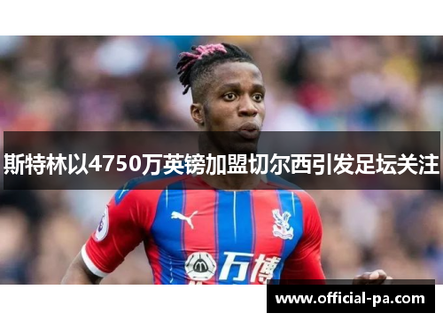 斯特林以4750万英镑加盟切尔西引发足坛关注 斯特林以4750万英镑加盟切尔西引发足坛关注