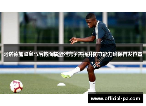 阿诺德加盟皇马后将面临激烈竞争需提升防守能力确保首发位置