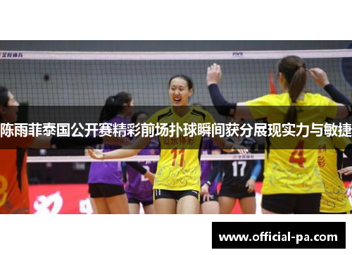 陈雨菲泰国公开赛精彩前场扑球瞬间获分展现实力与敏捷