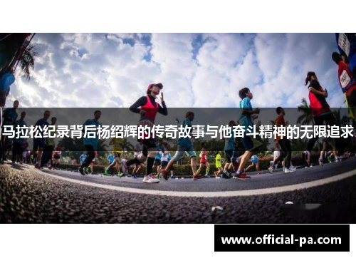 马拉松纪录背后杨绍辉的传奇故事与他奋斗精神的无限追求
