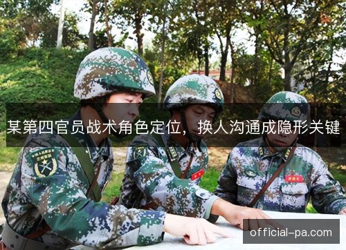 某第四官员战术角色定位，换人沟通成隐形关键